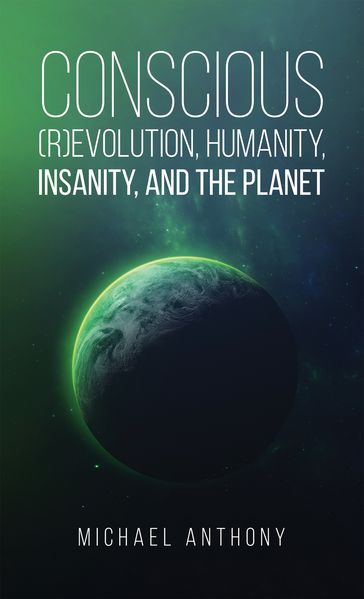 Conscious (R)Evolution, Humanity, Insanity, and the Planet - Michael Anthony