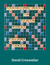 Consciousness in Plain Words, Volume 3