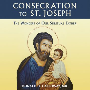 Consecration to St. Joseph: The Wonders of Our Spiritual Father - Donald Calloway MIC