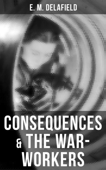Consequences & The War-Workers - E. M. Delafield