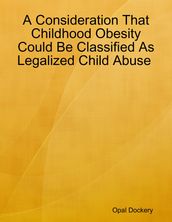 A Consideration That Childhood Obesity Could Be Classified As Legalized Child Abuse