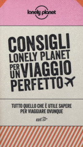 Consigli Lonely Planet per un viaggio perfetto. Tutto quello che è utile sapere per viaggiare ovunque