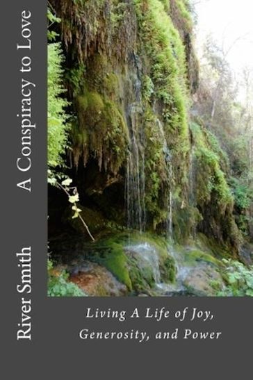 A Conspiracy to Love: Living a Life of Joy, Generosity, and Power (Revised Edition) - River Smith