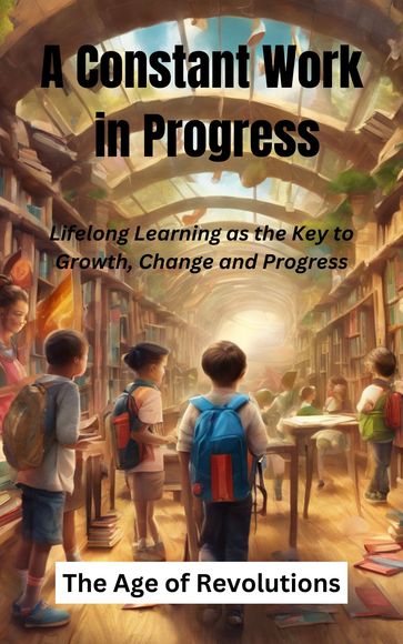 A Constant Work in Progress: Lifelong Learning as the Key to Growth, Change and Progress - Aaron M.