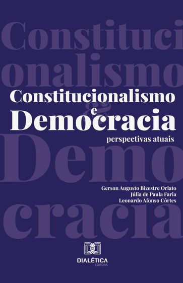 Constitucionalismo e Democracia - Leonardo Côrtes - Gerson Augusto Bizestre Orlato - Júlia de Paula Faria