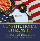 Constitutional Citizenship : Your Rights and Responsibilities Law Principles Grade 6 Children s Government Books