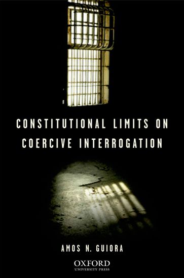 Constitutional Limits on Coercive Interrogation - Amos N. Guiora