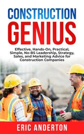 Construction Genius: Effective, Hands-On, Practical, Simple, No-BS Leadership, Strategy, Sales, and Marketing Advice for Construction Companies
