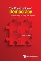 Construction Of Democracy, The: China s Theory, Strategy And Agenda