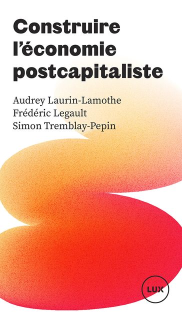 Construire l'économie postcapitaliste - Audrey Laurin-Lamothe - Frédéric Legault - Simon Tremblay-Pepin