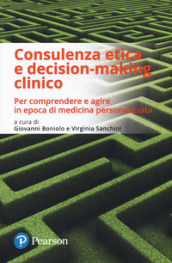 Consulenza etica e decision-making clinico. Per comprendere e agire in epoca di medicina personalizzata
