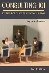 Consulting 101: 101 Tips for Success in Consulting - 2nd Edition
