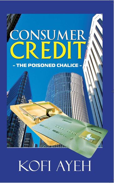 Consumer Credit- The Poisoned Chalice - Kofi Ayeh