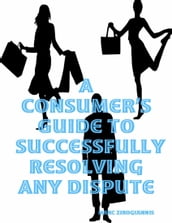 A Consumer s Guide to Successfully Resolving Any Dispute