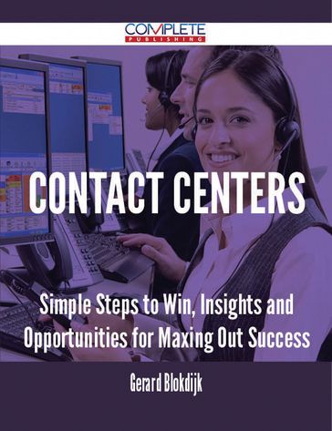 Contact Centers - Simple Steps to Win, Insights and Opportunities for Maxing Out Success - Gerard Blokdijk