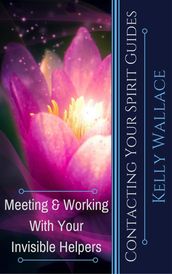 Contacting Your Spirit Guides - Meeting and Working With Your Invisible Helpers