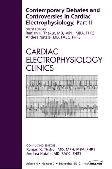 Contemporary Debates and Controversies in Cardiac Electrophysiology, Part II, An Issue of Cardiac Electrophysiology Clinics - MD  FACC  FHRS Andrea Natale - MD  MPH  MBA  FHRS Ranjan K. Thakur