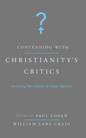 Contending with Christianity s Critics: Anwering New Atheists and Other Objectors