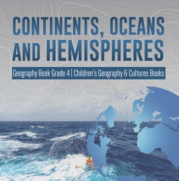 Continents, Oceans and Hemispheres   Geography Book Grade 4   Children's Geography & Cultures Books - Baby Professor
