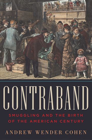 Contraband: Smuggling and the Birth of the American Century - Andrew Wender Cohen