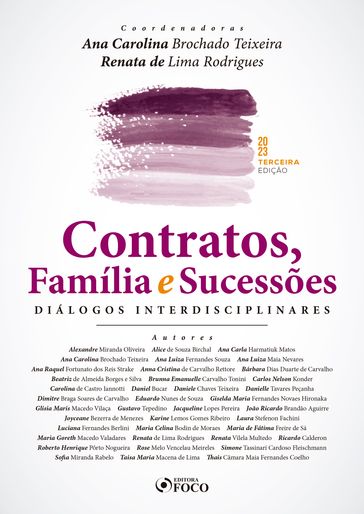 Contratos, Família e Sucessões - Alexandre Miranda Oliveira - Alice de Souza Birchal - Ana Carla Harmatiuk Matos - Ana Carolina Brochado Teixeira - Ana Luiza Fernandes Souza - Ana Luiza Maia Nevares - Ana Raquel Fortunato dos Reis Strake - Anna Cristina de Carvalho Rettore - Bárbara Dias Duarte de Carvalho - Beatriz de Almeida Borges e Silva - Brunna Emanuelle Carvalho Tonini - Carlos Nelson Konder - Carolina de Castro Iannotti - Daniel Bucar - Daniele Chaves Teixeira - Danielle Tavares Peçanha - Dimitre Braga Soares de Carvalho - Eduardo Nunes de Souza - Giselda Maria Fernandes Novaes Hironaka - Glisia Maris Macedo Vilaça - Gustavo Tepedino - Jacqueline Lopes Pereira - João Ricardo Brandão Aguirre - Joyceane Bezerra de Menezes - Karine Lemos Gomes Ribeiro - Laura Stefenon Fachini - Luciana Fernandes Berlini - Maria Celina Bodin de Moraes - Maria de Fátima Freire de Sá - Maria Goreth Macedo Valadares - Renata de Lima Rodrigues - Renata Vilela Multedo - Ricardo Calderon - Roberto Henrique Pôrto Nogueira - Rose Melo Vencelau Meireles - Simone Tassinari Cardoso Fleischmann - Sofia Miranda Rabelo