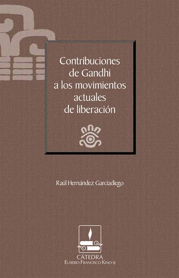 Contribuciones de Gandhi a los movimientos actuales de liberación (Cátedra Eusebio Francisco Kino) - Raúl Hernández Garciadiego