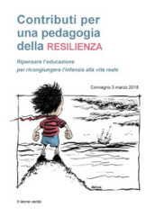 Contributi per una pedagogia della resilienza. Ripensare l educazione per ricongiungere l infanzia alla vita reale. Convegno (3 marzo 2018)