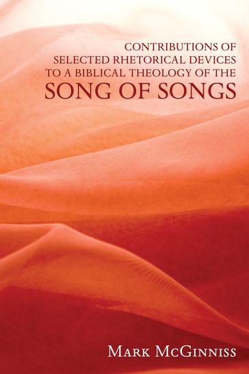 Contributions of Selected Rhetorical Devices to a Biblical Theology of The Song of Songs - Mark McGinniss