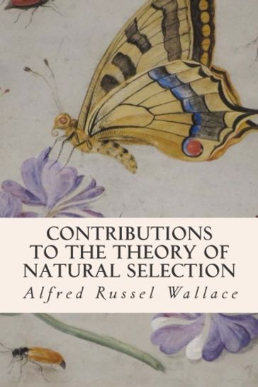 Contributions to the Theory of Natural Selection - Alfred Russel Wallace