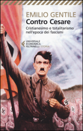 Contro Cesare. Cristianesimo e totalitarismo nell epoca dei fascismi