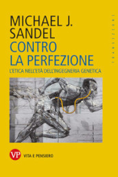 Contro la perfezione. L etica nell età dell ingegneria genetica