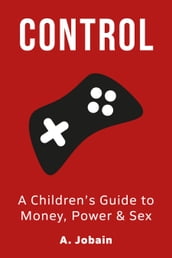 Control: A Children s Guide to Money, Power & Sex