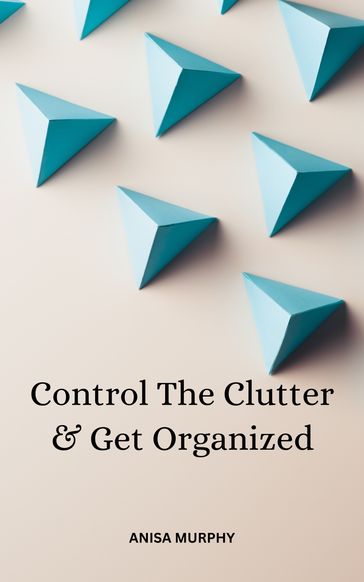 Control The Clutter & Get Organized - Anisa Murphy