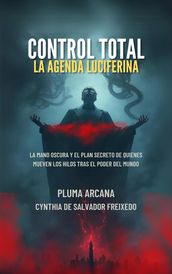 Control Total - La Agenda Luciferina (La Mano Oscura Y El Plan Secreto De Quienes Mueven Los Hilos Tras El Poder Del Mundo)