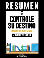 Controle Su Destino: Despertando Al Gigante Que Lleva Dentro (Awaken The Giant Within): Resumen Del Libro De Anthony Robbins