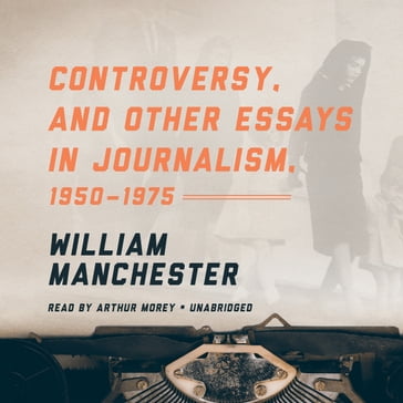 Controversy, and Other Essays in Journalism, 19501975 - William Manchester