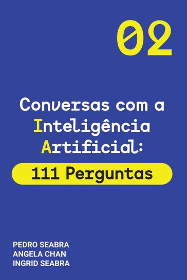 Conversas com a Inteligencia Artificial: 111 Perguntas - Ingrid Seabra - Pedro Seabra - ANGELA CHAN