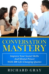 Conversation Mastery: Improve Your Social Skills And Mental Power With 300 Life-Changing Quotes
