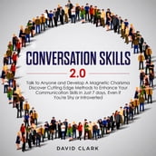 Conversation Skills 2.0: Talk to Anyone and Develop Magnetic Charisma Discover Cutting-Edge Methods to Enhance Your Communication Skills in Just 7 Days, Even If You re Shy or Introverted