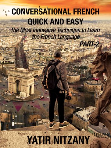 Conversational French Quick and Easy: PART II: The Most Innovative and Revolutionary Technique to Learn the French Language. - Yatir Nitzany