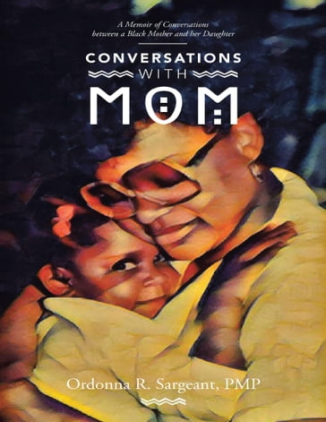 Conversations With Mom: A Memoir of Conversations Between a Black Mother and Her Daughter - Ordonna R. Sargeant PMP