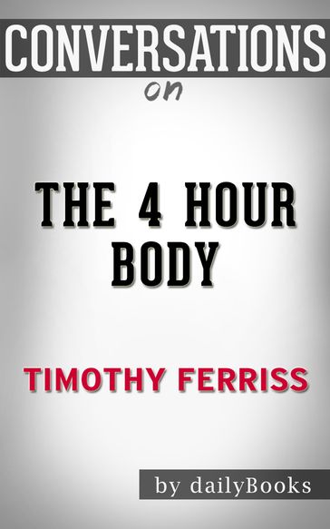 Conversations on The 4-Hour Body: An Uncommon Guide to Rapid Fat-Loss, Incredible Sex, and Becoming Superhuman by Timothy Ferris - Daily Books