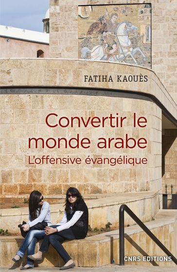 Convertir le monde arabe - L'offensive évangélique - Fatiha Kaoues - Olivier Roy
