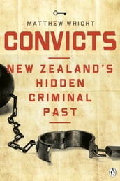 Convicts: New Zealand s Hidden Criminal Past
