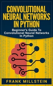 Convolutional Neural Networks in Python: Beginner s Guide to Convolutional Neural Networks in Python