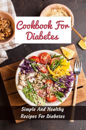 Cookbook For Diabetes: Simple And Healthy Recipes For Diabetes