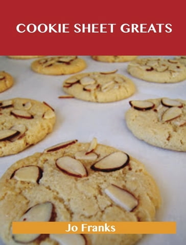 Cookie Sheet Greats: Delicious Cookie Sheet Recipes, The Top 100 Cookie Sheet Recipes - Jo Franks