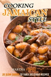 Cooking Jamaican Style: 25 Slow Cooker to Table Delicious Recipes