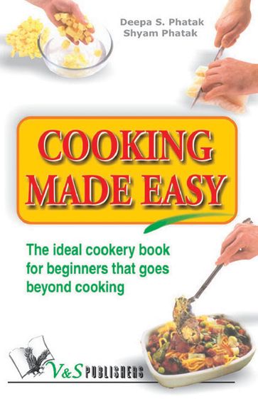 Cooking Made Easy: The ideal cookery book for beginners that goes beyond cooking - Deepa S. Pathak