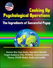 Cooking Up Psychological Operations: The Ingredients of Successful Psyop - Korean War Case Study, Operation Moolah, Target Audience (TA), PSYWAR, Communication Theory, PSYOP Model, Radio and Leaflet